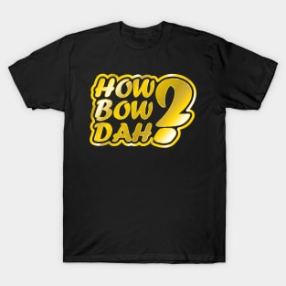 How Bow Dah? T-Shirt